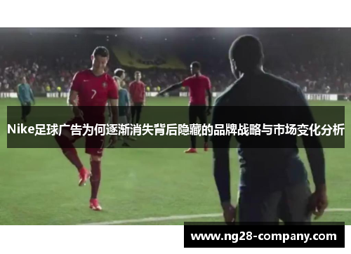 Nike足球广告为何逐渐消失背后隐藏的品牌战略与市场变化分析