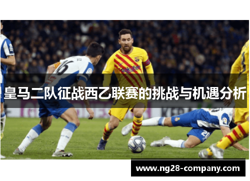 皇马二队征战西乙联赛的挑战与机遇分析