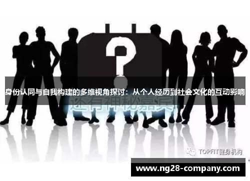 身份认同与自我构建的多维视角探讨：从个人经历到社会文化的互动影响