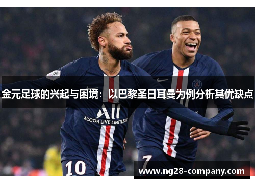 金元足球的兴起与困境:以巴黎圣日耳曼为例分析其优缺点 金元足球的兴起与困境:以巴黎圣日耳曼为例分析其优缺点
