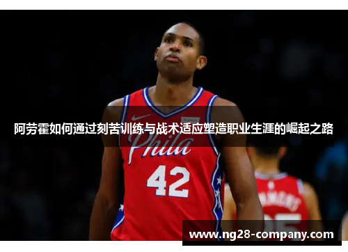 阿劳霍如何通过刻苦训练与战术适应塑造职业生涯的崛起之路 阿劳霍如何通过刻苦训练与战术适应塑造职业生涯的崛起之路