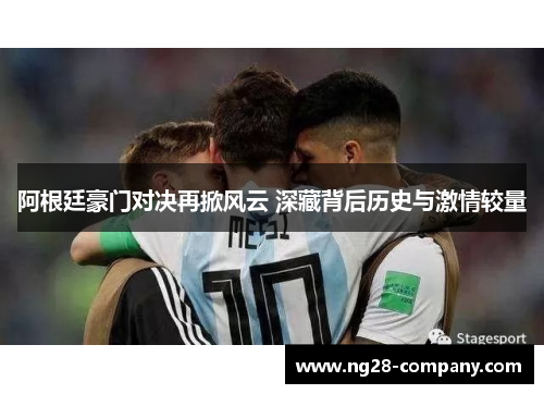 阿根廷豪门对决再掀风云 深藏背后历史与激情较量 阿根廷豪门对决再掀风云 深藏背后历史与激情较量