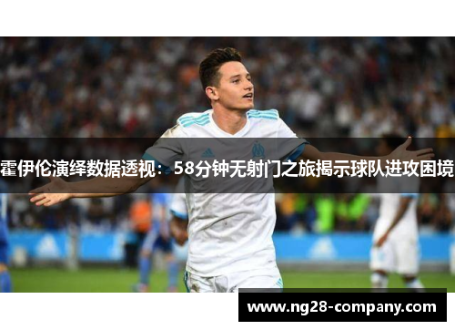 霍伊伦演绎数据透视：58分钟无射门之旅揭示球队进攻困境