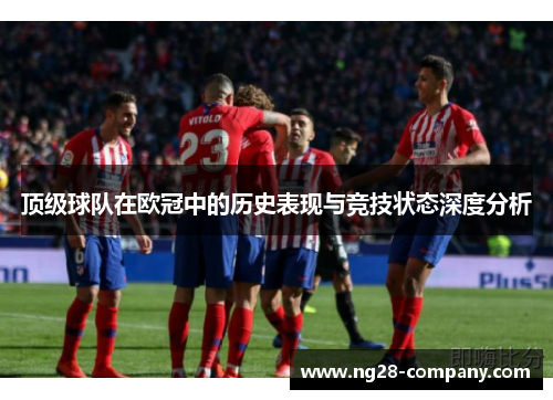 顶级球队在欧冠中的历史表现与竞技状态深度分析 顶级球队在欧冠中的历史表现与竞技状态深度分析