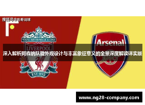 深入解析阿森纳队徽外观设计与丰富象征意义的全景深度解读详实版