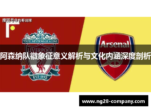 阿森纳队徽象征意义解析与文化内涵深度剖析 阿森纳队徽象征意义解析与文化内涵深度剖析