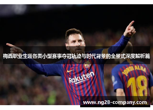 梅西职业生涯各类小型赛事夺冠轨迹与时代背景的全景式深度解析篇 梅西职业生涯各类小型赛事夺冠轨迹与时代背景的全景式深度解析篇