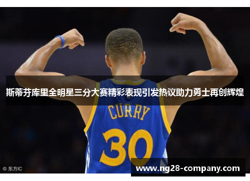 斯蒂芬库里全明星三分大赛精彩表现引发热议助力勇士再创辉煌