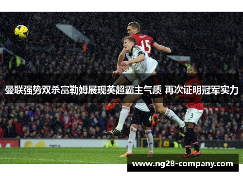 曼联强势双杀富勒姆展现英超霸主气质 再次证明冠军实力