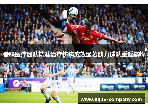 曼联医疗团队精准治疗伤病成效显著助力球队重返巅峰