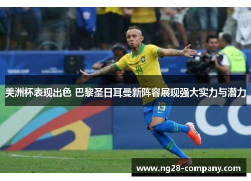 美洲杯表现出色 巴黎圣日耳曼新阵容展现强大实力与潜力