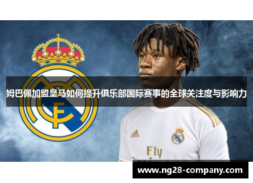 姆巴佩加盟皇马如何提升俱乐部国际赛事的全球关注度与影响力