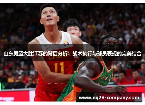 山东男篮大胜江苏的背后分析：战术执行与球员表现的完美结合
