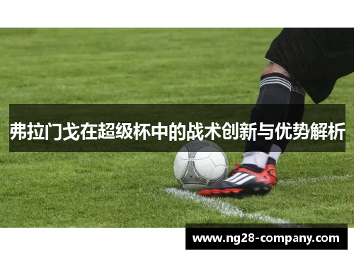 弗拉门戈在超级杯中的战术创新与优势解析