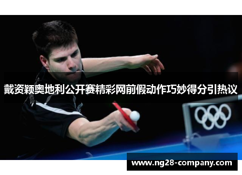 戴资颖奥地利公开赛精彩网前假动作巧妙得分引热议