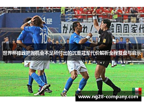 世界杯锋线把握机会不足所付出的沉重冠军代价解析全程复盘与启示