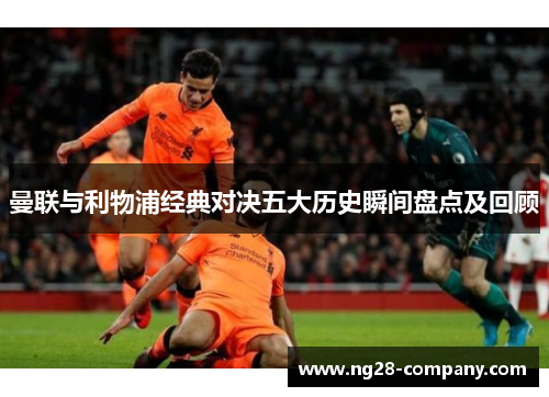 曼联与利物浦经典对决五大历史瞬间盘点及回顾