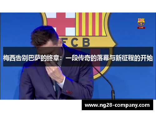 梅西告别巴萨的终章：一段传奇的落幕与新征程的开始