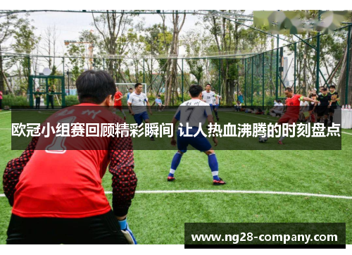 欧冠小组赛回顾精彩瞬间 让人热血沸腾的时刻盘点