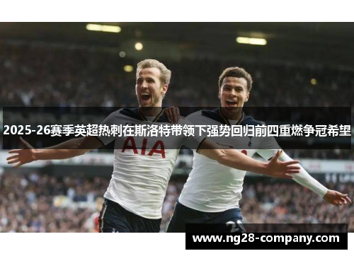 2025-26赛季英超热刺在斯洛特带领下强势回归前四重燃争冠希望