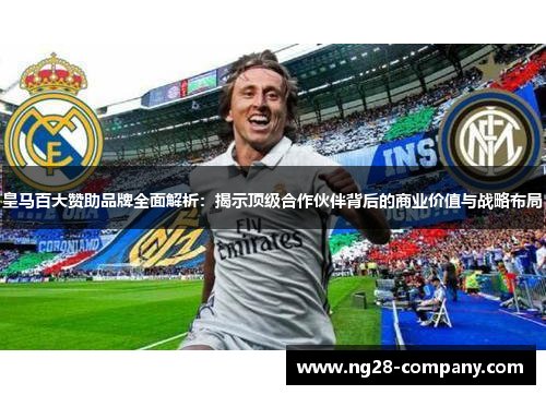 皇马百大赞助品牌全面解析：揭示顶级合作伙伴背后的商业价值与战略布局