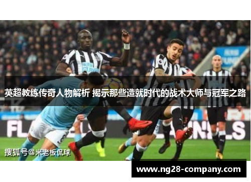 英超教练传奇人物解析 揭示那些造就时代的战术大师与冠军之路