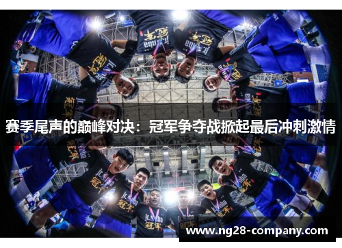 赛季尾声的巅峰对决：冠军争夺战掀起最后冲刺激情