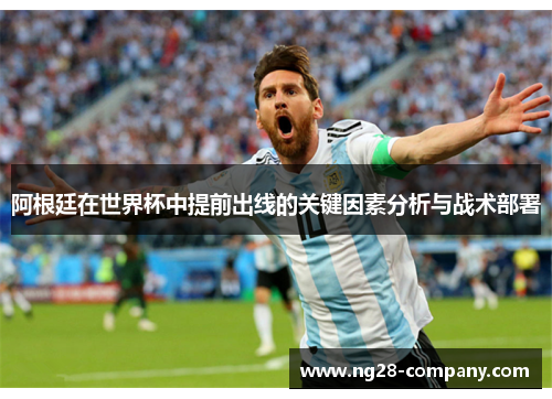 阿根廷在世界杯中提前出线的关键因素分析与战术部署