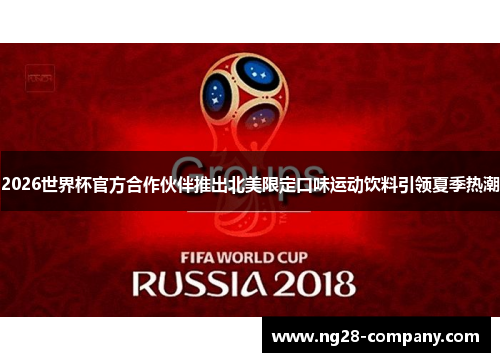 2026世界杯官方合作伙伴推出北美限定口味运动饮料引领夏季热潮