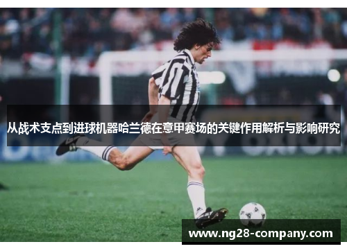 从战术支点到进球机器哈兰德在意甲赛场的关键作用解析与影响研究