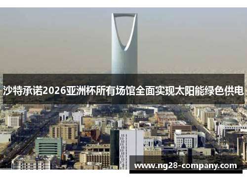 沙特承诺2026亚洲杯所有场馆全面实现太阳能绿色供电 沙特承诺2026亚洲杯所有场馆全面实现太阳能绿色供电