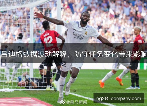 吕迪格数据波动解释，防守任务变化带来影响