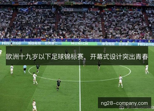 欧洲十九岁以下足球锦标赛，开幕式设计突出青春